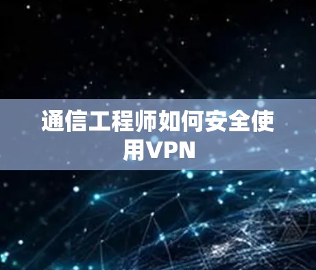 通信工程师如何安全使用VPN 通信工程师如何安全使用VPN