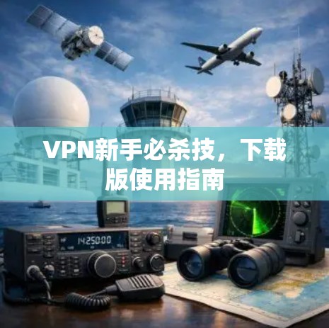 VPN新手必杀技,下载版使用指南 VPN新手必杀技,下载版使用指南