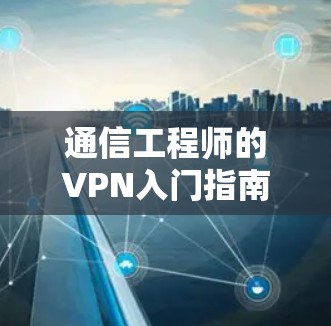 通信工程师的VPN入门指南