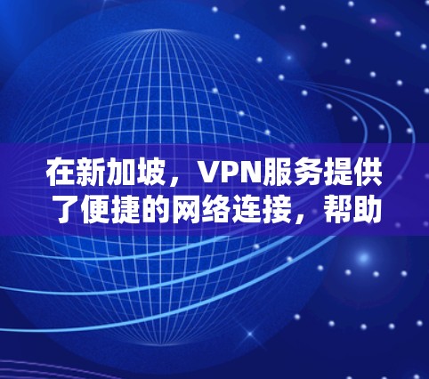 在新加坡，VPN服务提供了便捷的网络连接，帮助用户访问互联网。以下是一些关于VPN新加坡的详细信息