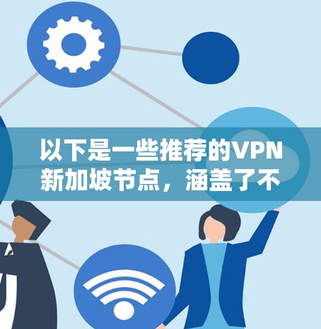 以下是一些推荐的VPN新加坡节点,涵盖了不同风格和功能 以下是一些推荐的VPN新加坡节点,涵盖了不同风格和功能