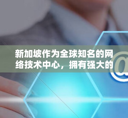 新加坡作为全球知名的网络技术中心，拥有强大的网络基础设施和丰富的VPN服务。如果你需要使用新加坡的VPN服务器节点，以下是一些关键考虑因素和步骤