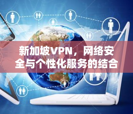 新加坡VPN，网络安全与个性化服务的结合
