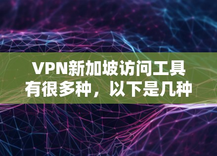 VPN新加坡访问工具有很多种，以下是几种常见的选项