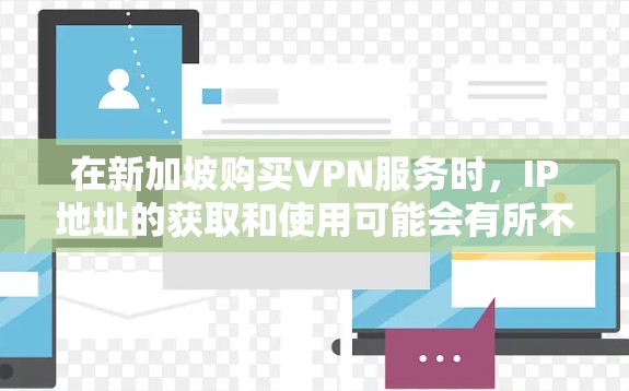 在新加坡购买VPN服务时，IP地址的获取和使用可能会有所不同，因为新加坡的法律法规和市场情况与中国的有所不同。以下是一些常见的VPN提供商及其在中国新加坡的IP地址范围