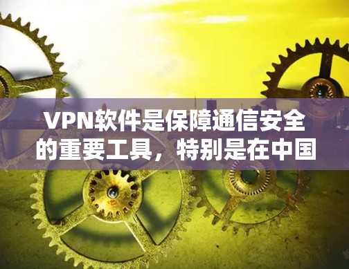 VPN软件是保障通信安全的重要工具，特别是在中国，许多地区和城市都设有VPN服务。以下是一些在中国主要城市和地区的VPN软件推荐，供您参考