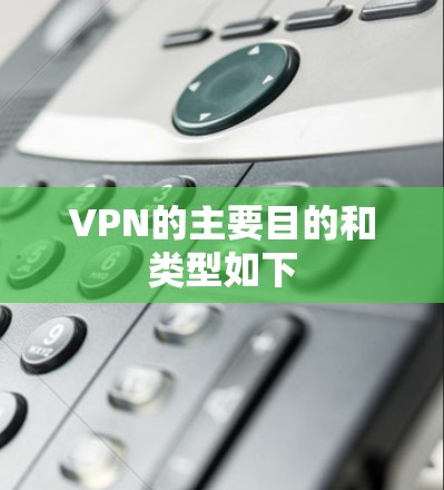 VPN的主要目的和类型如下