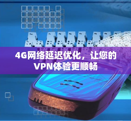 4G网络延迟优化,让您的VPN体验更顺畅 4G网络延迟优化,让您的VPN体验更顺畅
