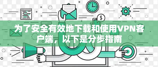 为了安全有效地下载和使用VPN客户端，以下是分步指南