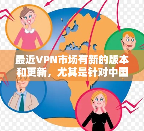 最近VPN市场有新的版本和更新，尤其是针对中国用户定制的VPN服务开始兴起。以下是几个近年来受到关注的新版本推荐