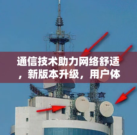 通信技术助力网络舒适，新版本升级，用户体验更顺畅