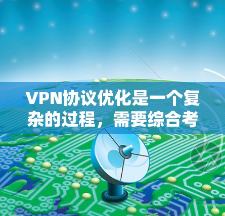 VPN协议优化是一个复杂的过程,需要综合考虑设备、网络、软件等多个层面的设置和配置。以下是一些优化VPN协议的具体方法和步骤,帮助你提升VPN的安全性和稳定性 VPN协议优化是一个复杂的过程,需要综合考虑设备、网络、软件等多个层面的设置和配置。以下是一些优化VPN协议的具体方法和步骤,帮助你提升VPN的安全性和稳定性