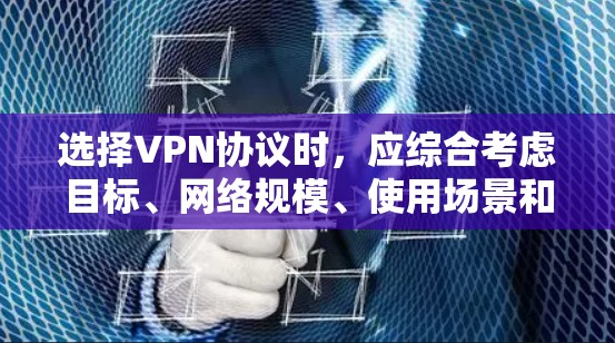 选择VPN协议时，应综合考虑目标、网络规模、使用场景和需求。以下是详细的分析和建议