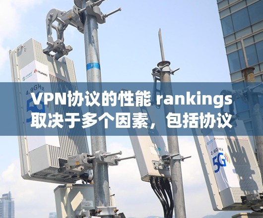 VPN协议的性能 rankings取决于多个因素，包括协议的灵活性、传输速度、延迟、安全性、扩展性和应用场景。以下是一些常见的VPN协议及其在性能方面的表现