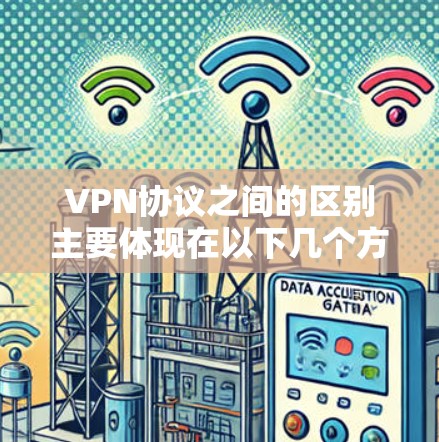 VPN协议之间的区别主要体现在以下几个方面