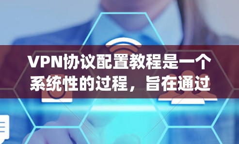 VPN协议配置教程是一个系统性的过程，旨在通过配置IPsec、配置服务器客户端，以及使用工具如NetBIOS或IPsec Manager来实现VPN的安全连接。以下是一个有条理的教程指南