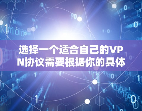 选择一个适合自己的VPN协议需要根据你的具体需求、预算和使用场景来决定。以下是一些主要的VPN协议及其特点,供你参考 选择一个适合自己的VPN协议需要根据你的具体需求、预算和使用场景来决定。以下是一些主要的VPN协议及其特点,供你参考