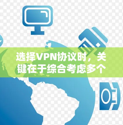 选择VPN协议时，关键在于综合考虑多个因素，以确保安全性和适用性。以下是基于这些因素的步骤和建议