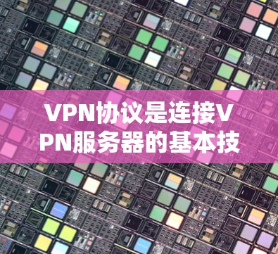 VPN协议是连接VPN服务器的基本技术,了解协议的连接方法可以帮助你更好地使用VPN服务。以下是一些关于VPN协议连接的教程和信息,帮助你更好地使用VPN VPN协议是连接VPN服务器的基本技术,了解协议的连接方法可以帮助你更好地使用VPN服务。以下是一些关于VPN协议连接的教程和信息,帮助你更好地使用VPN