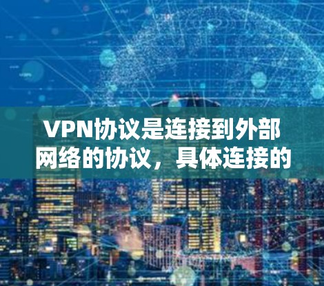 VPN协议是连接到外部网络的协议，具体连接的方法取决于使用的VPN协议类型。以下是几种主要的VPN协议及其连接方法