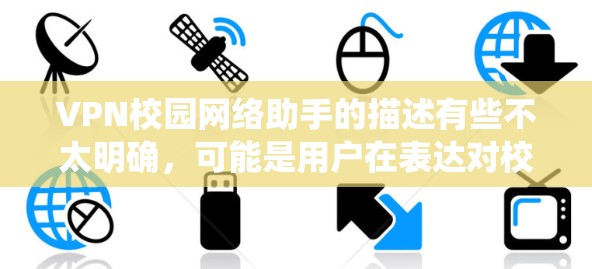 VPN校园网络助手的描述有些不太明确，可能是用户在表达对校园网络或VPN系统的一些疑问或需求。以下是一些可能的解释和建议