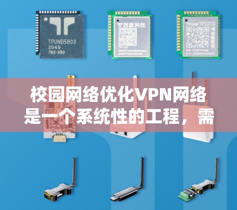 校园网络优化VPN网络是一个系统性的工程，需要从多个方面进行优化和配置。以下是校园VPN网络优化的关键步骤