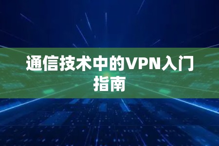 通信技术中的VPN入门指南 通信技术中的VPN入门指南
