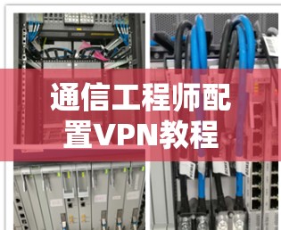 通信工程师配置VPN教程