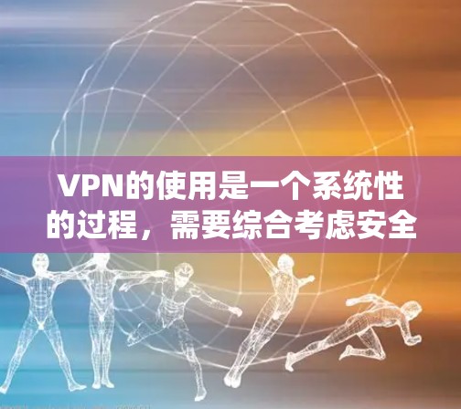 VPN的使用是一个系统性的过程，需要综合考虑安全、效率和个人需求。以下是一个详细的VPN操作步骤指南，帮助你顺利使用VPN