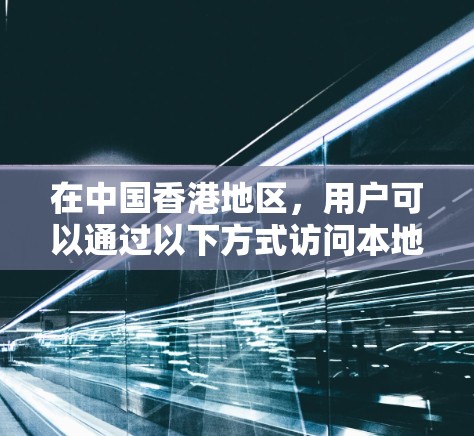 在中国香港地区，用户可以通过以下方式访问本地互联网，前提是遵守香港的法律法规和网络安全政策