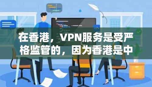 在香港，VPN服务是受严格监管的，因为香港是中国的一个特别行政区，其网络环境和外部网络不同，需要遵守香港的法律法规和安全政策