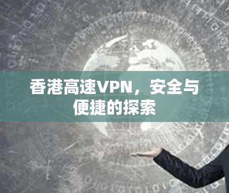 香港高速VPN，安全与便捷的探索