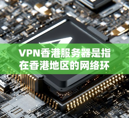 VPN香港服务器是指在香港地区的网络环境中，提供VPN服务的服务器。用户可以通过这些服务器访问国外的VPN网站、香港的本地服务器、云存储等，以满足他们对VPN服务的需求