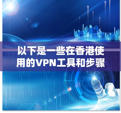 以下是一些在香港使用的VPN工具和步骤