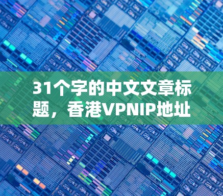 31个字的中文文章标题,香港VPNIP地址获取方法 31个字的中文文章标题,香港VPNIP地址获取方法