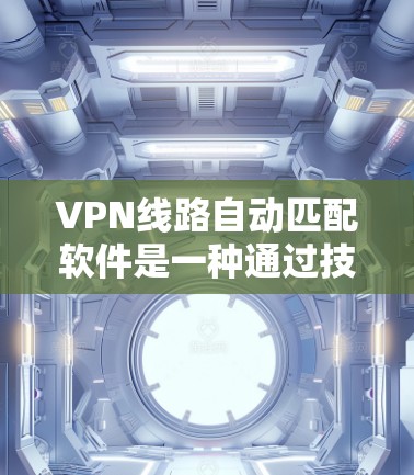 VPN线路自动匹配软件是一种通过技术手段帮助用户快速找到合适的VPN服务器的工具。以下是对该方法的详细分析和总结