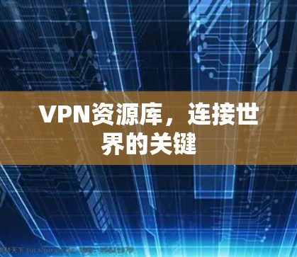 VPN资源库，连接世界的关键