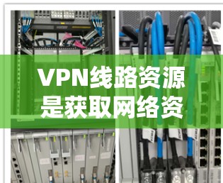 VPN线路资源是获取网络资源的重要工具，帮助用户在安全和隐私保护的前提下进行在线学习、访问资料等。以下是一些常见VPN服务的介绍和推荐，供你参考