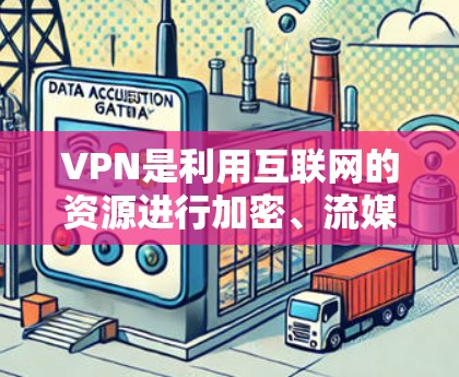 VPN是利用互联网的资源进行加密、流媒体、视频通话等手段，旨在访问外国用户的信息和资源。以下是关于VPN的详细分析