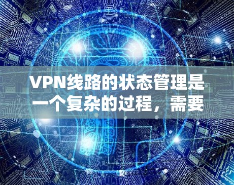 VPN线路的状态管理是一个复杂的过程，需要综合考虑多个因素。以下是一个详细且结构化的分析