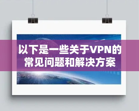 以下是一些关于VPN的常见问题和解决方案