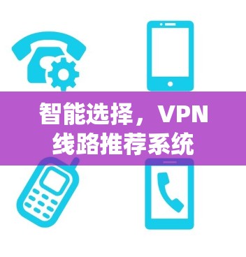 智能选择,VPN线路推荐系统 智能选择,VPN线路推荐系统