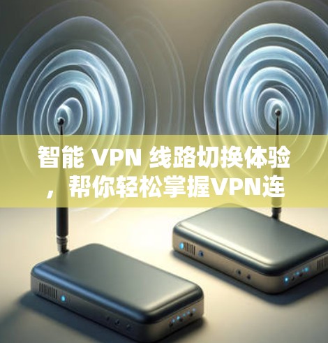 智能 VPN 线路切换体验，帮你轻松掌握VPN连接