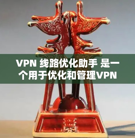 VPN 线路优化助手 是一个用于优化和管理VPN网络功能的工具。它可以帮助用户减少网络攻击风险，提高VPN的安全性，同时优化设备连接和管理。以下是 VPN 线路优化助手 的一些关键功能和步骤