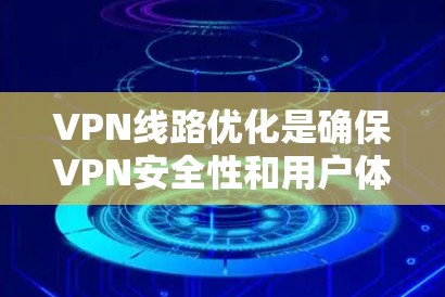 VPN线路优化是确保VPN安全性和用户体验的关键步骤。以下是一些优化VPN线路的步骤和建议，帮助您更好地管理和优化您的VPN体验