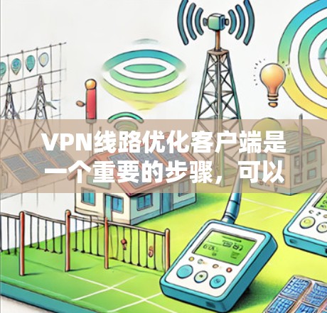 VPN线路优化客户端是一个重要的步骤，可以帮助你更好地利用VPN服务，确保网络连接稳定和流畅。以下是一些优化VPN客户端的方法
