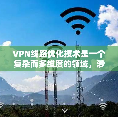 VPN线路优化技术是一个复杂而多维度的领域，涉及协议优化、服务器配置、网络优化、安全评估以及扩展技术等多个方面。以下是对 VPN 线路优化技术的详细分析和总结