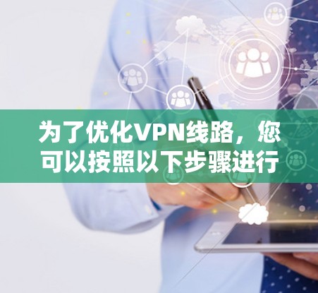 为了优化VPN线路，您可以按照以下步骤进行操作