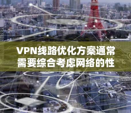 VPN线路优化方案通常需要综合考虑网络的性能、安全性、扩展性和灵活性。以下是一个通用的优化方案建议，您可以根据具体情况调整