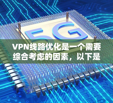VPN线路优化是一个需要综合考虑的因素，以下是一些可能的优化点和建议，帮助您更好地管理您的VPN网络